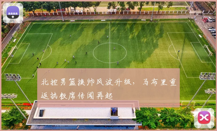 北控男篮换帅风波升级,马布里重返执教席传闻再起