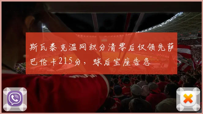 斯瓦泰克温网积分清零后仅领先萨巴伦卡215分,球后宝座告急